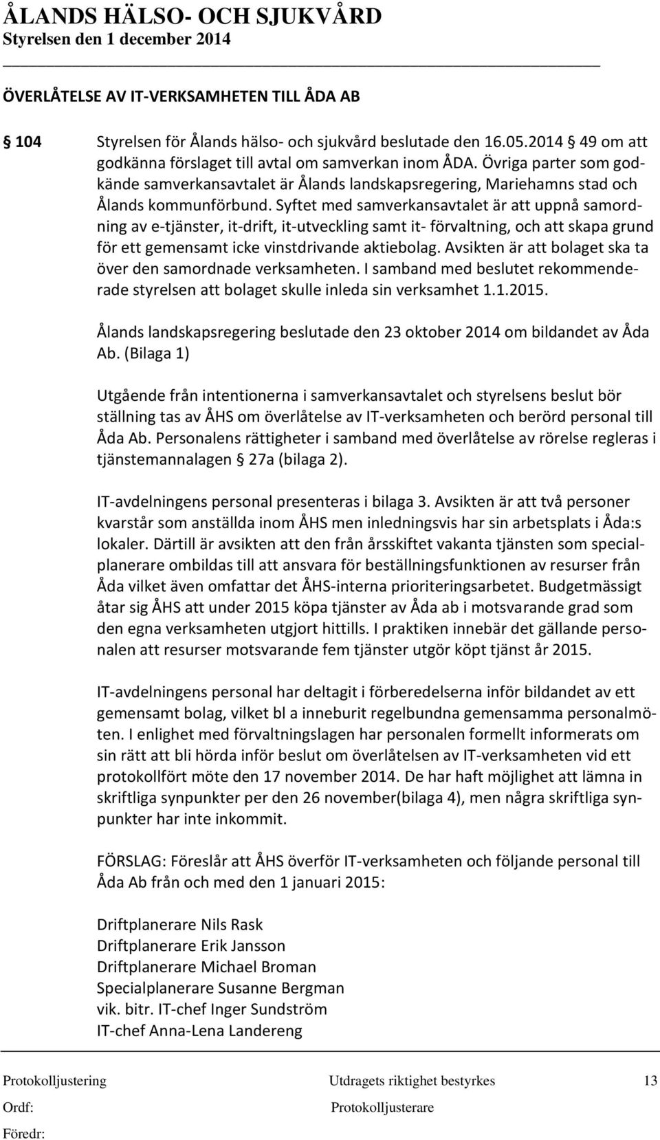 Syftet med samverkansavtalet är att uppnå samordning av e-tjänster, it-drift, it-utveckling samt it- förvaltning, och att skapa grund för ett gemensamt icke vinstdrivande aktiebolag.