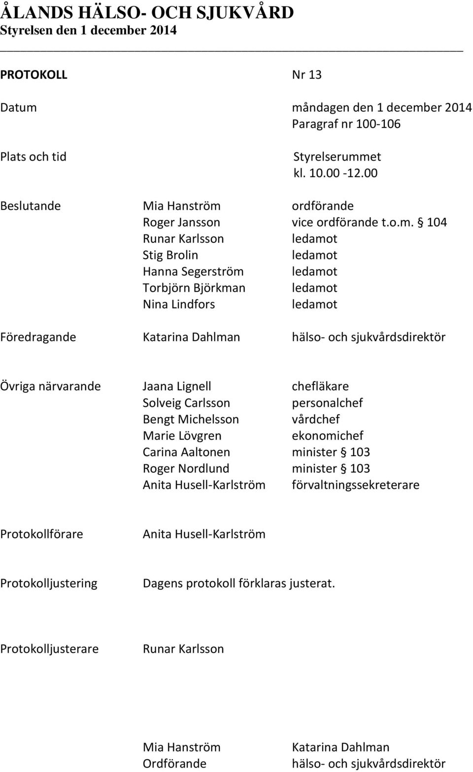 Stig Brolin ledamot Hanna Segerström ledamot Torbjörn Björkman ledamot Nina Lindfors ledamot Föredragande Katarina Dahlman hälso- och sjukvårdsdirektör Övriga närvarande Jaana Lignell