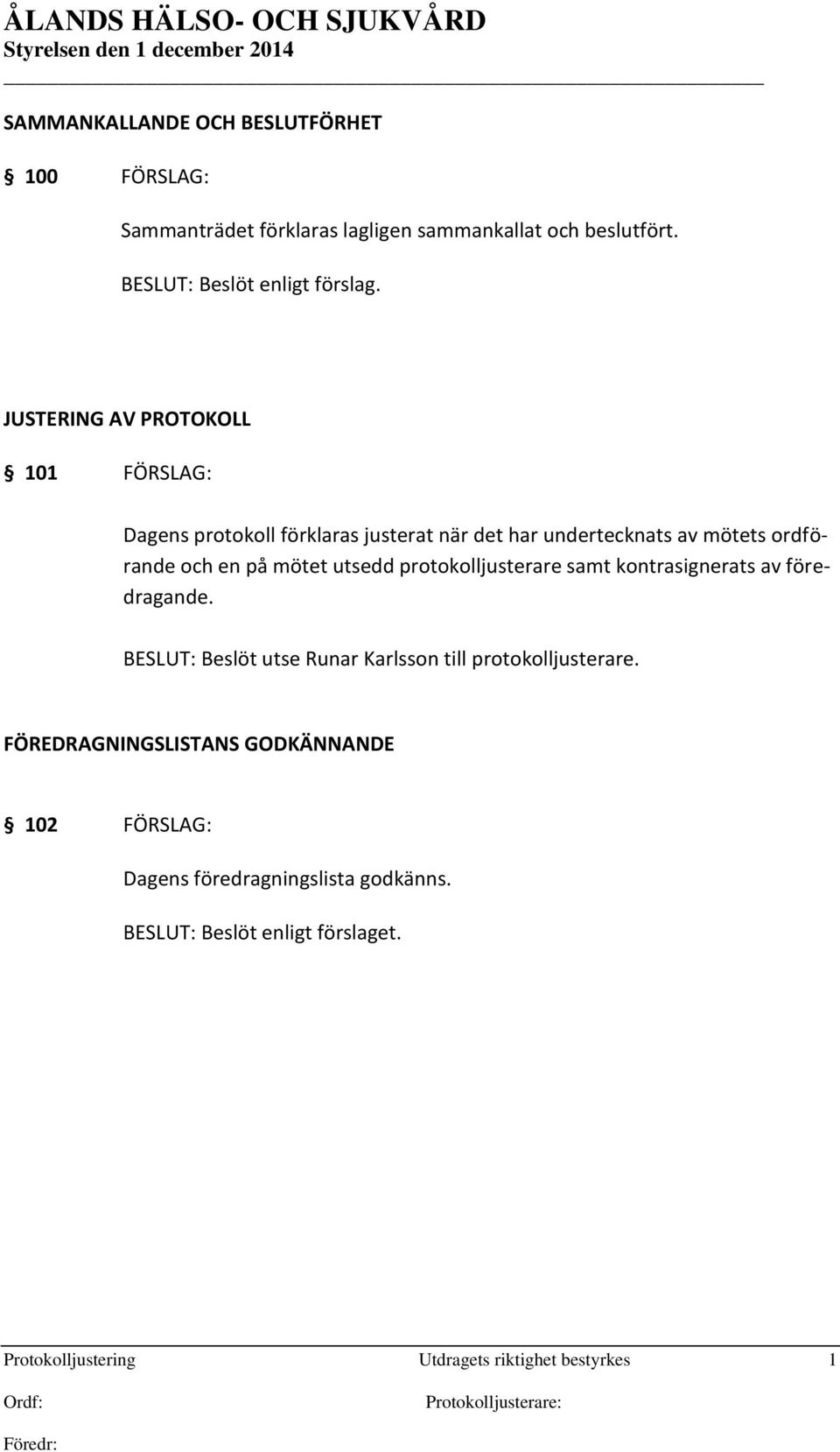 utsedd protokolljusterare samt kontrasignerats av föredragande. BESLUT: Beslöt utse Runar Karlsson till protokolljusterare.