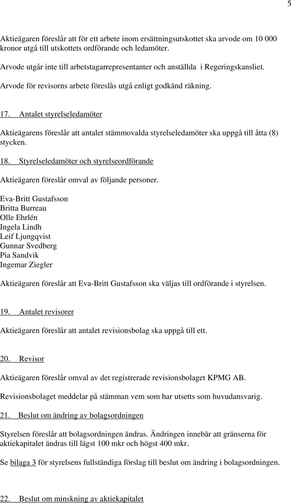 Antalet styrelseledamöter Aktieägarens föreslår att antalet stämmovalda styrelseledamöter ska uppgå till åtta (8) stycken. 18.