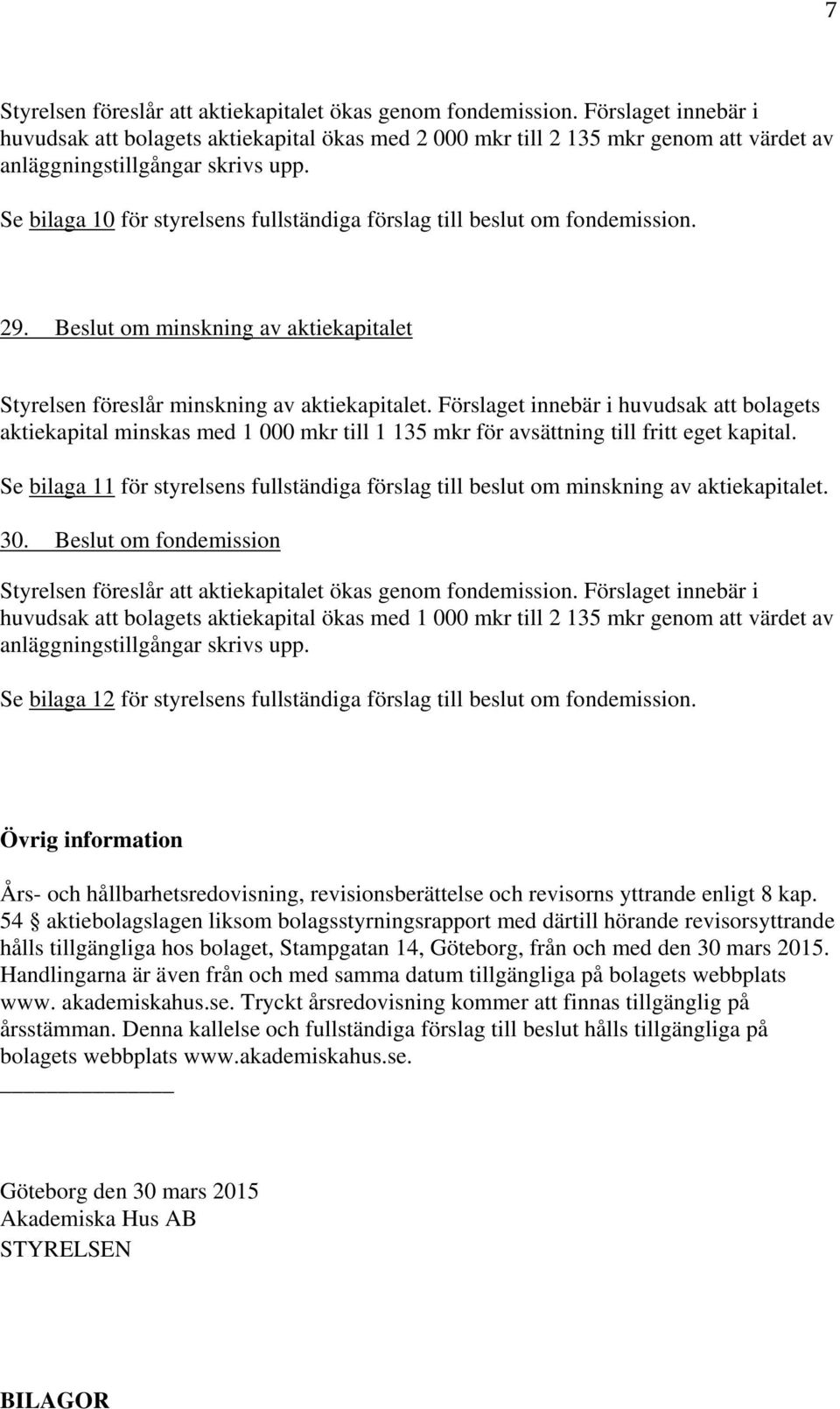 Se bilaga 10 för styrelsens fullständiga förslag till beslut om fondemission. 29. Beslut om minskning av aktiekapitalet Styrelsen föreslår minskning av aktiekapitalet.