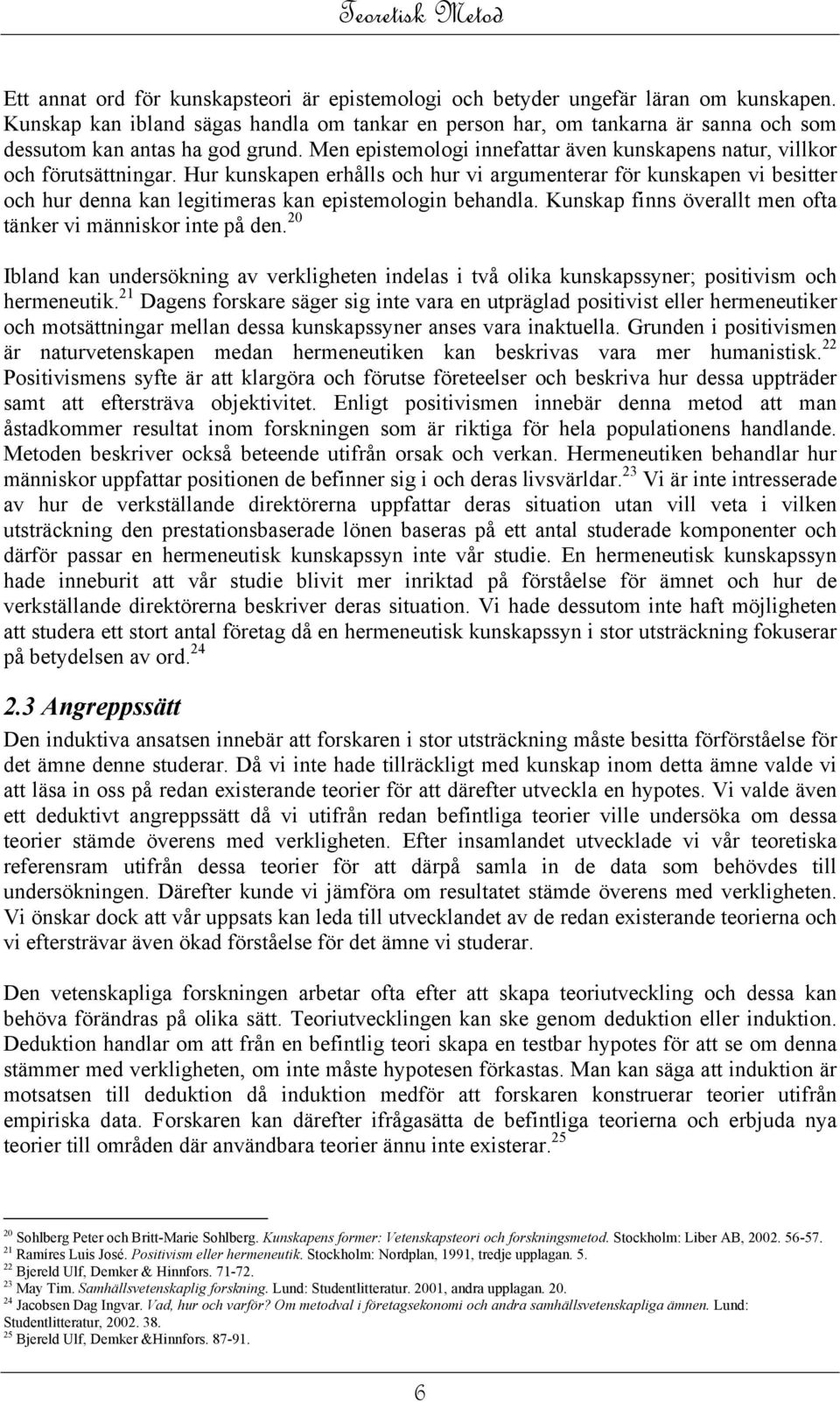 Hur kunskapen erhålls och hur vi argumenterar för kunskapen vi besitter och hur denna kan legitimeras kan epistemologin behandla. Kunskap finns överallt men ofta tänker vi människor inte på den.