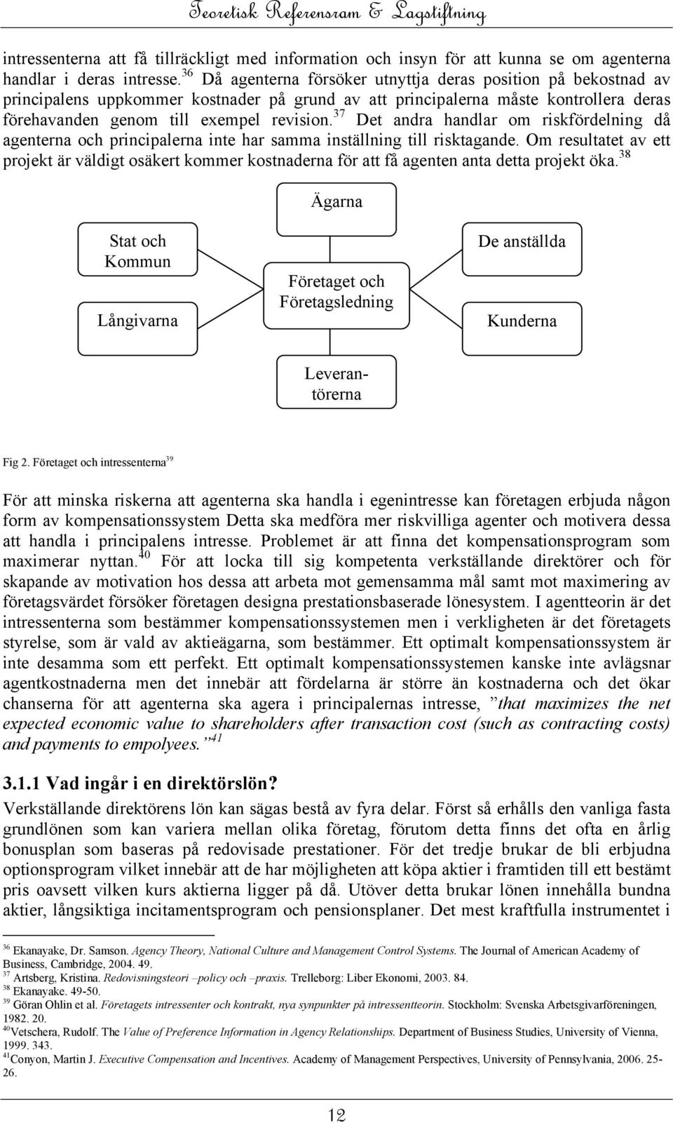 37 Det andra handlar om riskfördelning då agenterna och principalerna inte har samma inställning till risktagande.
