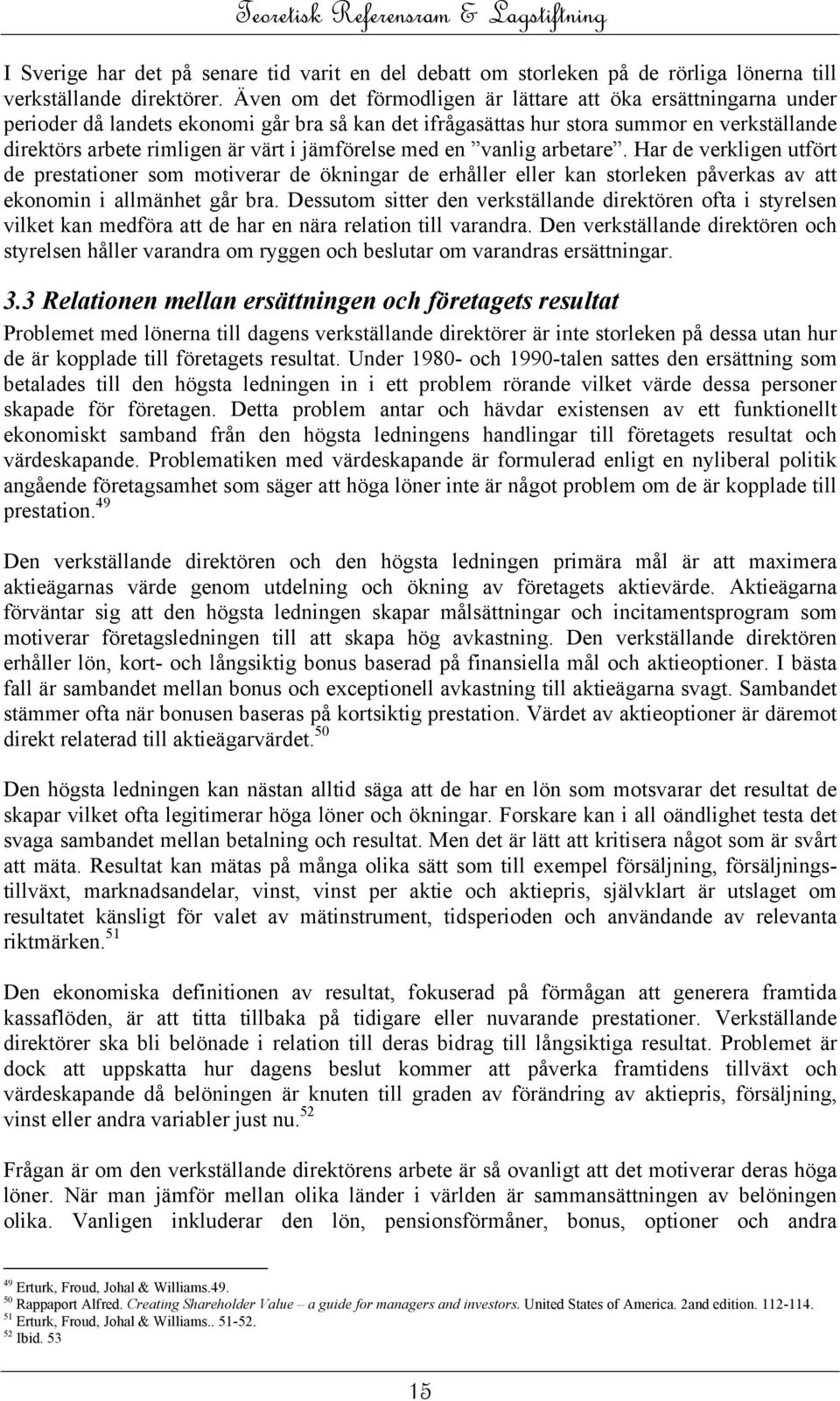 jämförelse med en vanlig arbetare. Har de verkligen utfört de prestationer som motiverar de ökningar de erhåller eller kan storleken påverkas av att ekonomin i allmänhet går bra.