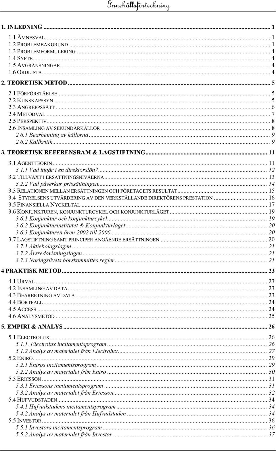 TEORETISK REFERENSRAM & LAGSTIFTNING... 11 3.1 AGENTTEORIN... 11 3.1.1 Vad ingår i en direktörslön?... 12 3.2 TILLVÄXT I ERSÄTTNINGSNIVÅERNA... 13 3.2.2 Vad påverkar prissättningen... 14 3.