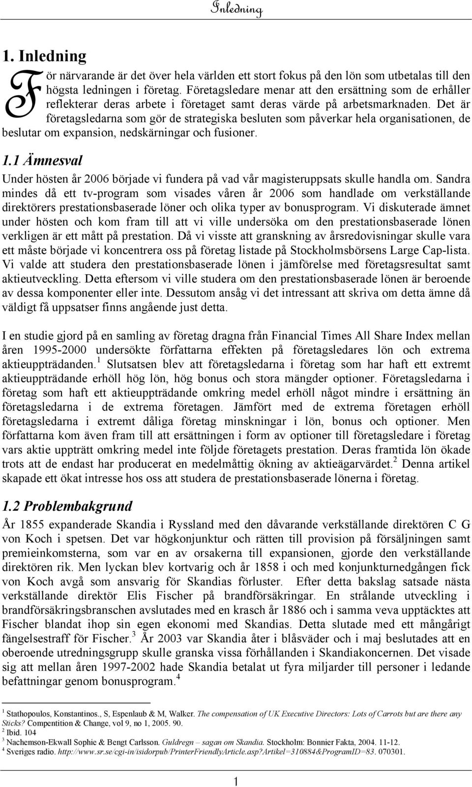 Det är företagsledarna som gör de strategiska besluten som påverkar hela organisationen, de beslutar om expansion, nedskärningar och fusioner. 1.