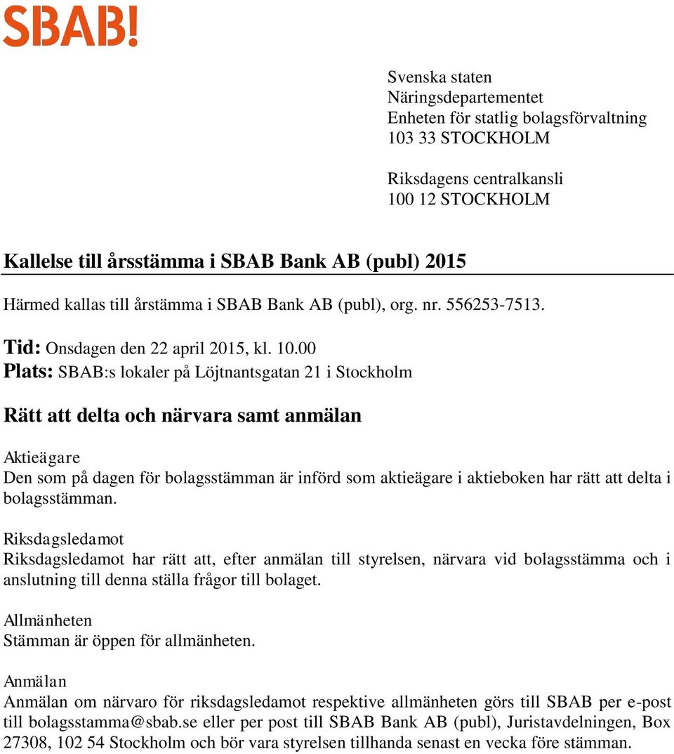 00 Plats: SBAB:s lokaler på Löjtnantsgatan 21 i Stockholm Rätt att delta och närvara samt anmälan Aktieägare Den som på dagen för bolagsstämman är införd som aktieägare i aktieboken har rätt att