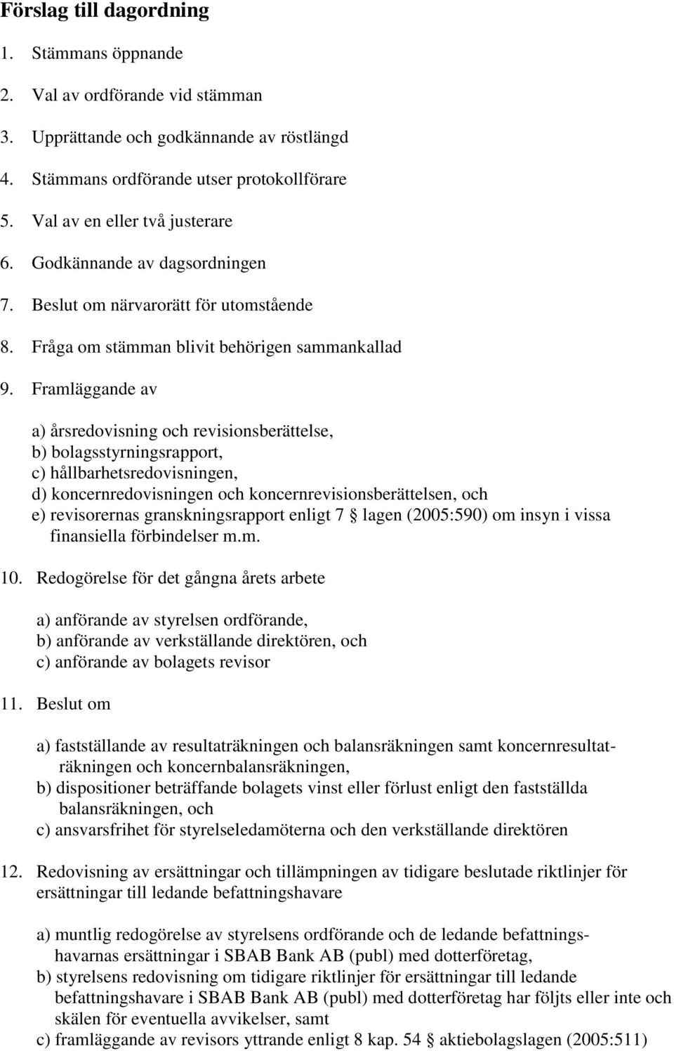 Framläggande av a) årsredovisning och revisionsberättelse, b) bolagsstyrningsrapport, c) hållbarhetsredovisningen, d) koncernredovisningen och koncernrevisionsberättelsen, och e) revisorernas