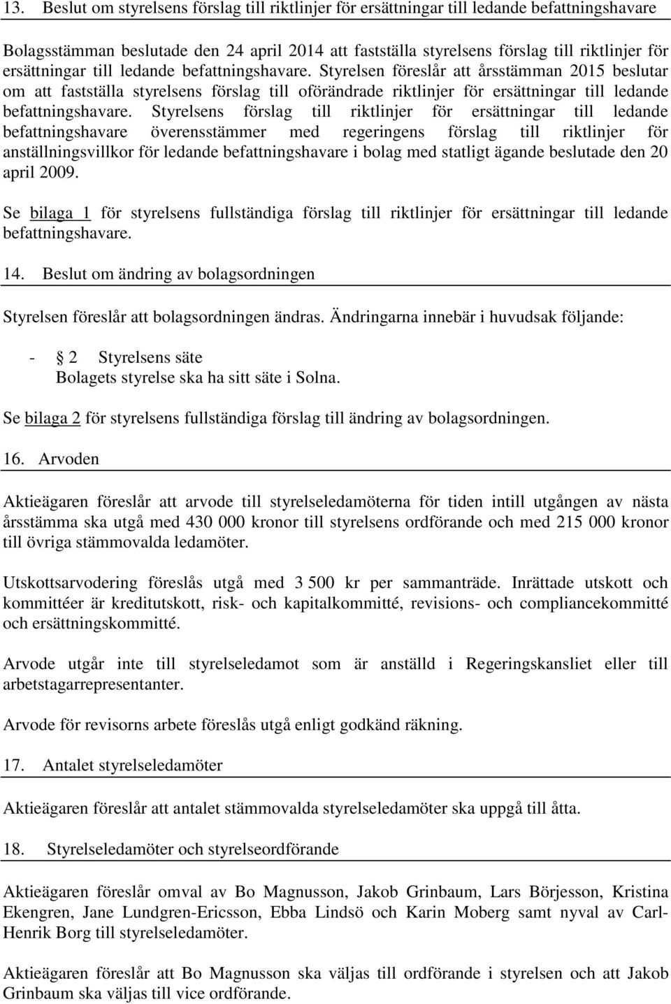 Styrelsen föreslår att årsstämman 2015 beslutar om att fastställa styrelsens förslag till oförändrade riktlinjer för  Styrelsens förslag till riktlinjer för ersättningar till ledande