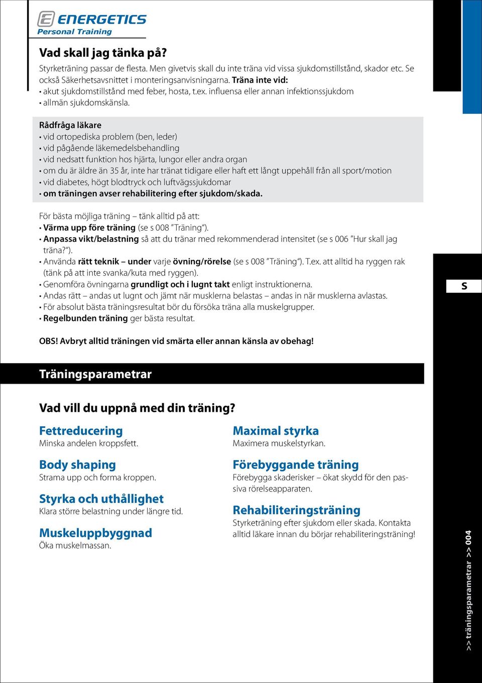 Rådfråga läkare vid ortopediska problem (ben, leder) vid pågående läkemedelsbehandling vid nedsatt funktion hos hjärta, lungor eller andra organ om du är äldre än 35 år, inte har tränat tidigare