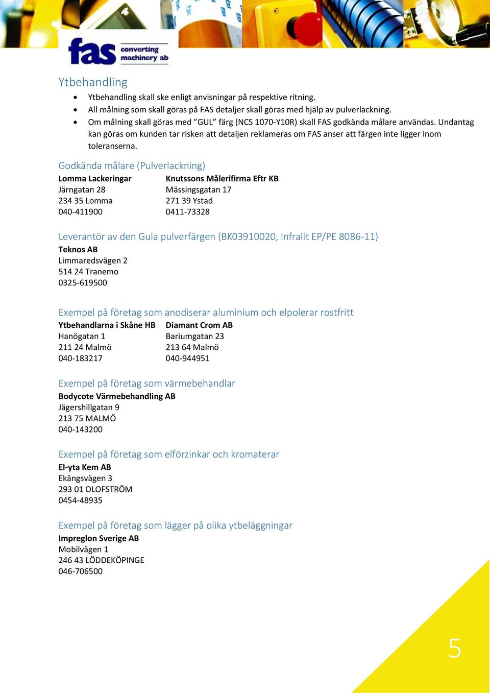 Undantag kan göras om kunden tar risken att detaljen reklameras om FAS anser att färgen inte ligger inom toleranserna.