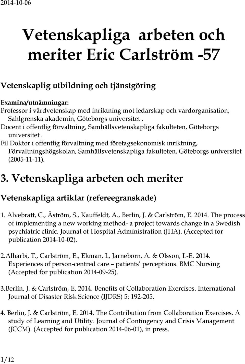 Fil Doktor i offentlig förvaltning med företagsekonomisk inriktning, Förvaltningshögskolan, Samhällsvetenskapliga fakulteten, Göteborgs universitet (2005-11-11). 3.