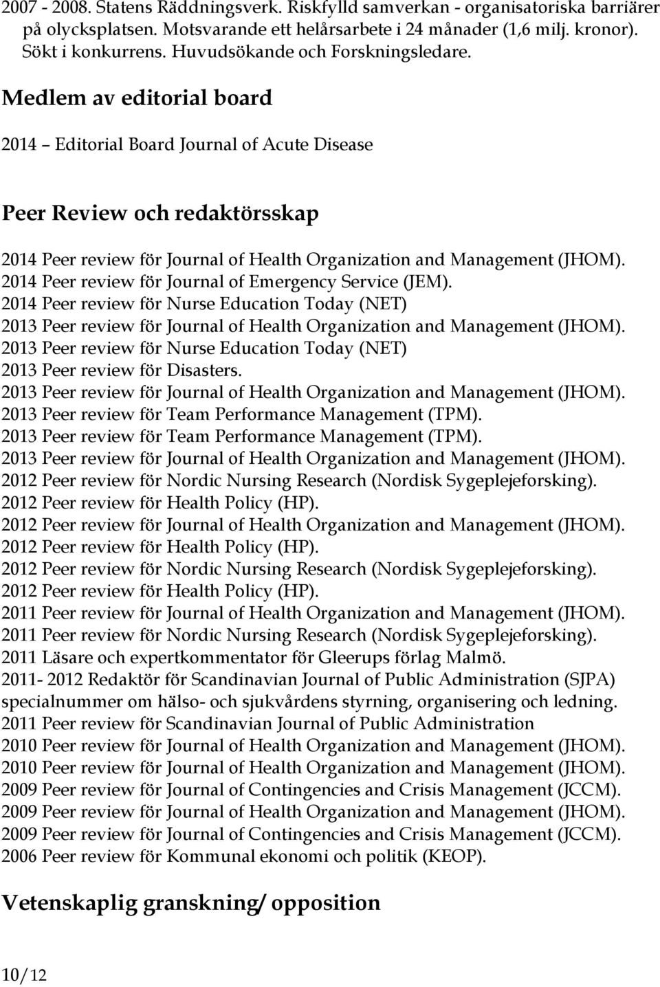 Medlem av editorial board 2014 Editorial Board Journal of Acute Disease Peer Review och redaktörsskap 2014 Peer review för Journal of Health Organization and Management (JHOM).