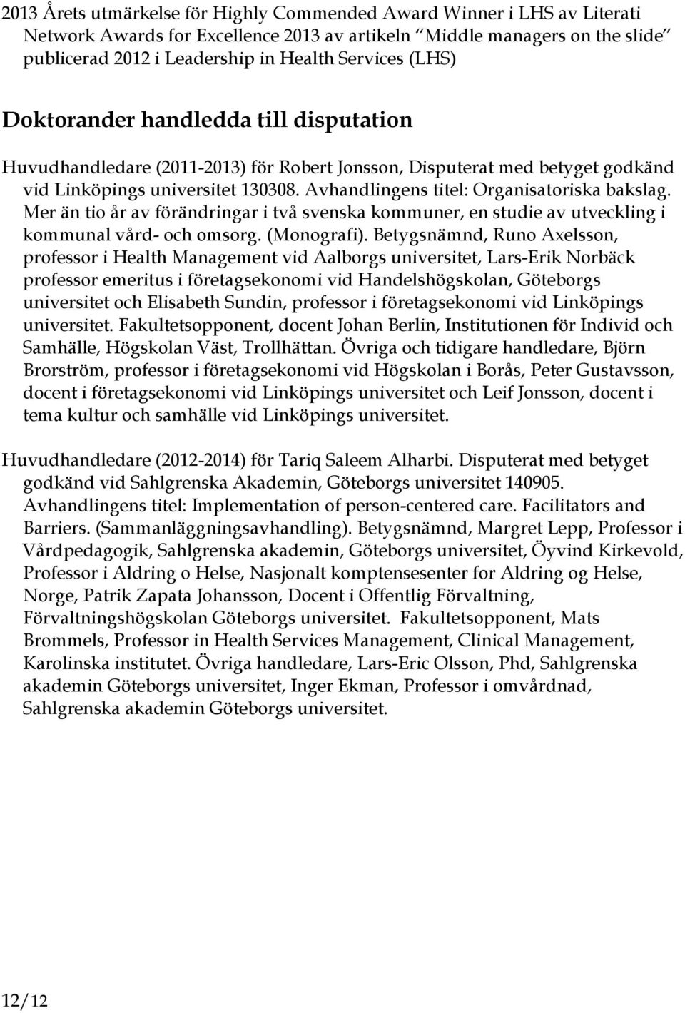 Avhandlingens titel: Organisatoriska bakslag. Mer än tio år av förändringar i två svenska kommuner, en studie av utveckling i kommunal vård- och omsorg. (Monografi).