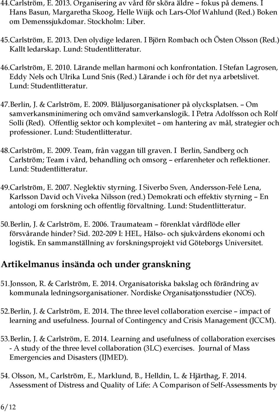 I Stefan Lagrosen, Eddy Nels och Ulrika Lund Snis (Red.) Lärande i och för det nya arbetslivet. Lund: Studentlitteratur. 47.Berlin, J. & Carlström, E. 2009. Blåljusorganisationer på olycksplatsen.