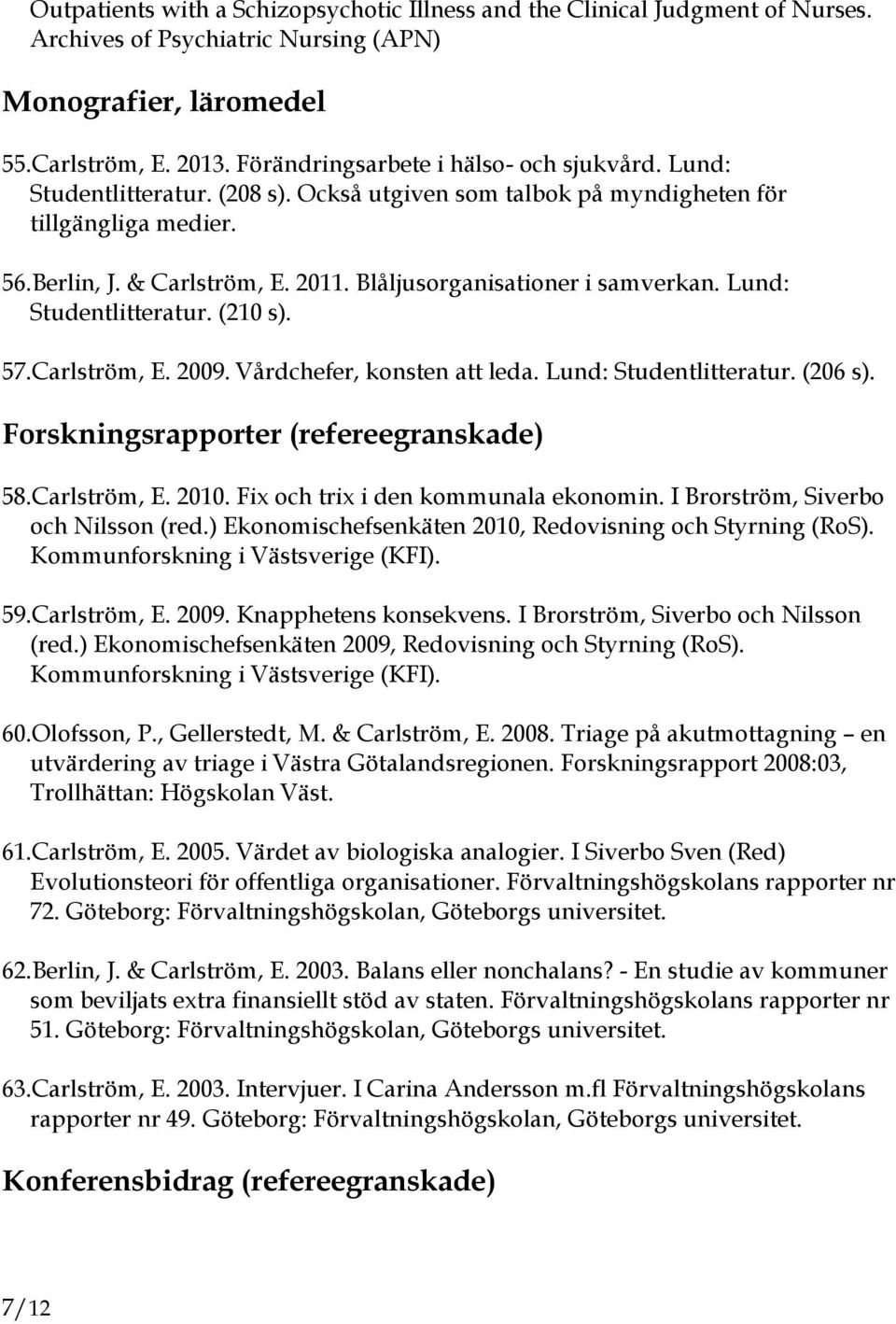 Blåljusorganisationer i samverkan. Lund: Studentlitteratur. (210 s). 57.Carlström, E. 2009. Vårdchefer, konsten att leda. Lund: Studentlitteratur. (206 s). Forskningsrapporter (refereegranskade) 58.