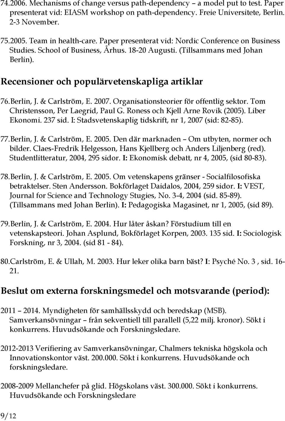 Recensioner och populärvetenskapliga artiklar 76.Berlin, J. & Carlström, E. 2007. Organisationsteorier för offentlig sektor. Tom Christensson, Per Laegrid, Paul G. Roness och Kjell Arne Rovik (2005).
