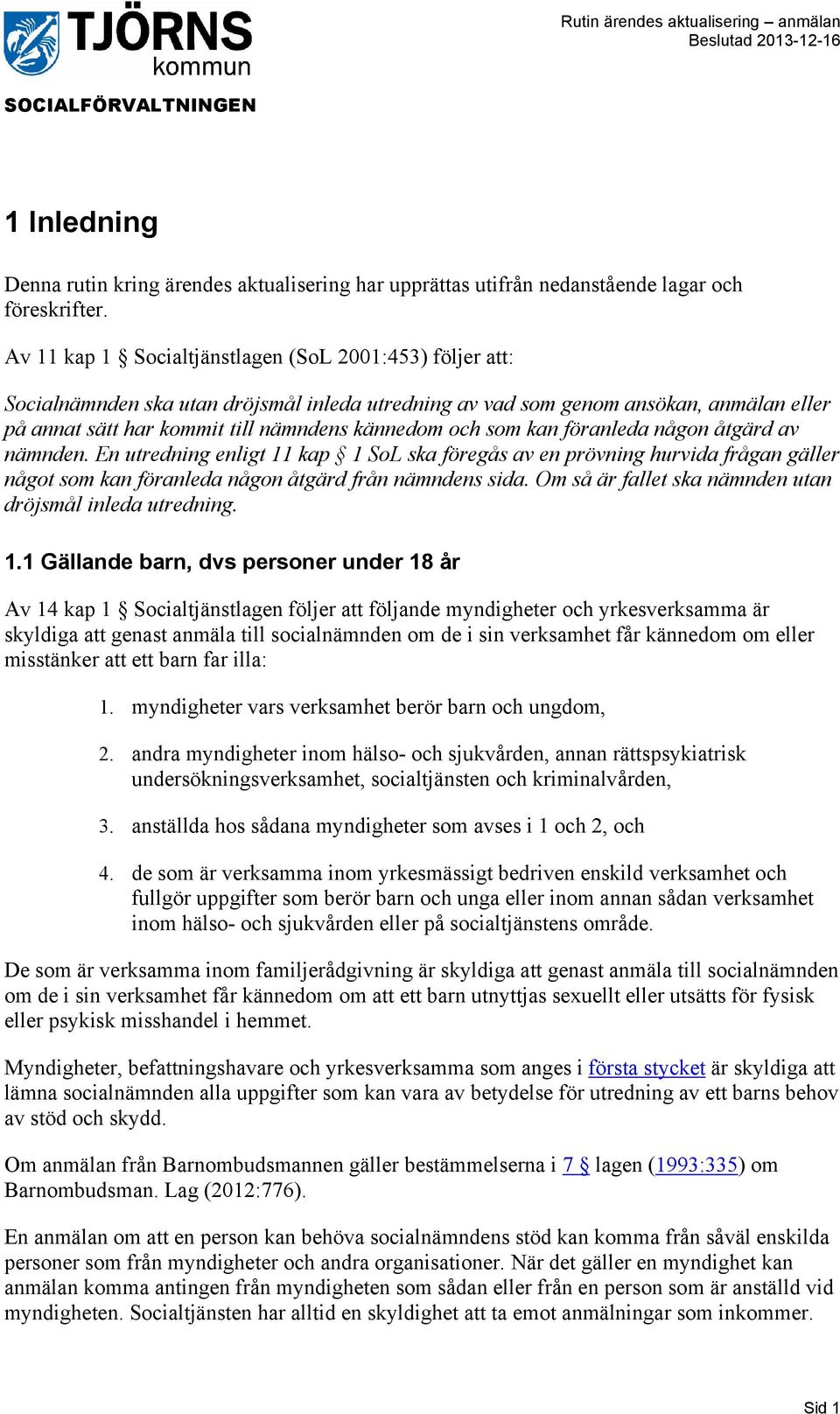 som kan föranleda någon åtgärd av nämnden. En utredning enligt 11 kap 1 SoL ska föregås av en prövning hurvida frågan gäller något som kan föranleda någon åtgärd från nämndens sida.