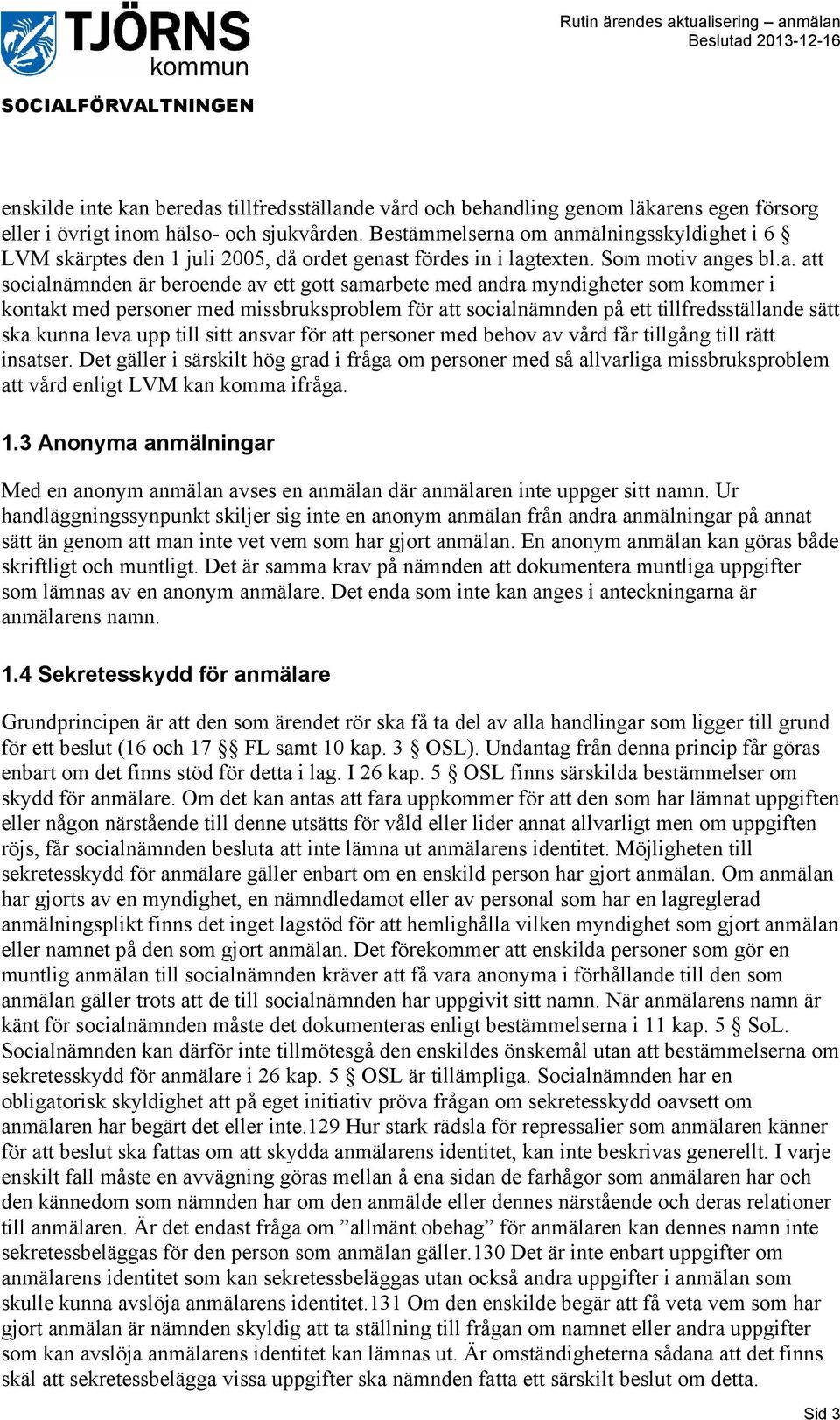 om anmälningsskyldighet i 6 LVM skärptes den 1 juli 2005, då ordet genast fördes in i lagtexten. Som motiv anges bl.a. att socialnämnden är beroende av ett gott samarbete med andra myndigheter som