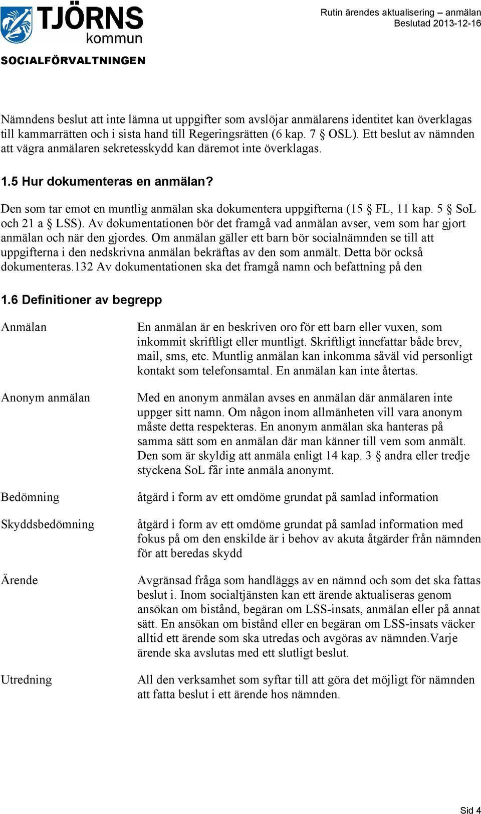 5 SoL och 21 a LSS). Av dokumentationen bör det framgå vad anmälan avser, vem som har gjort anmälan och när den gjordes.