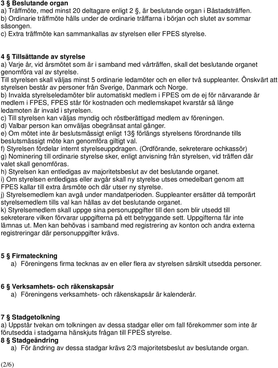 4 Tillsättande av styrelse a) Varje år, vid årsmötet som är i samband med vårträffen, skall det beslutande organet genomföra val av styrelse.