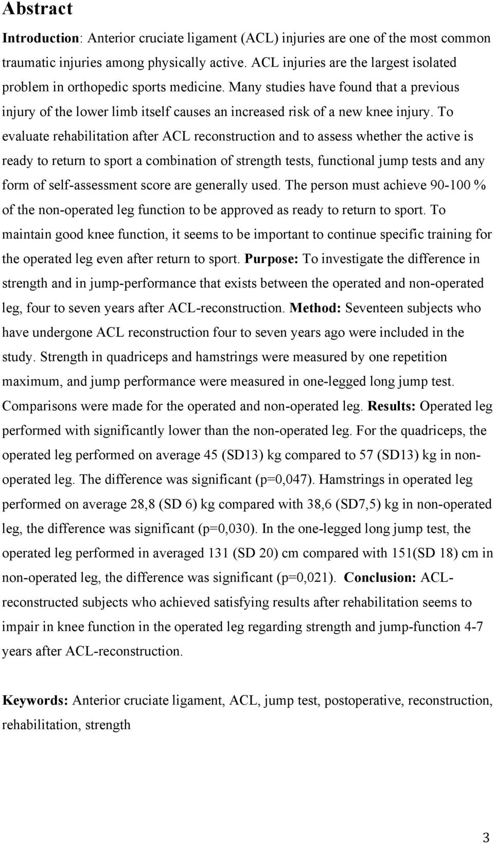 To evaluate rehabilitation after ACL reconstruction and to assess whether the active is ready to return to sport a combination of strength tests, functional jump tests and any form of self-assessment