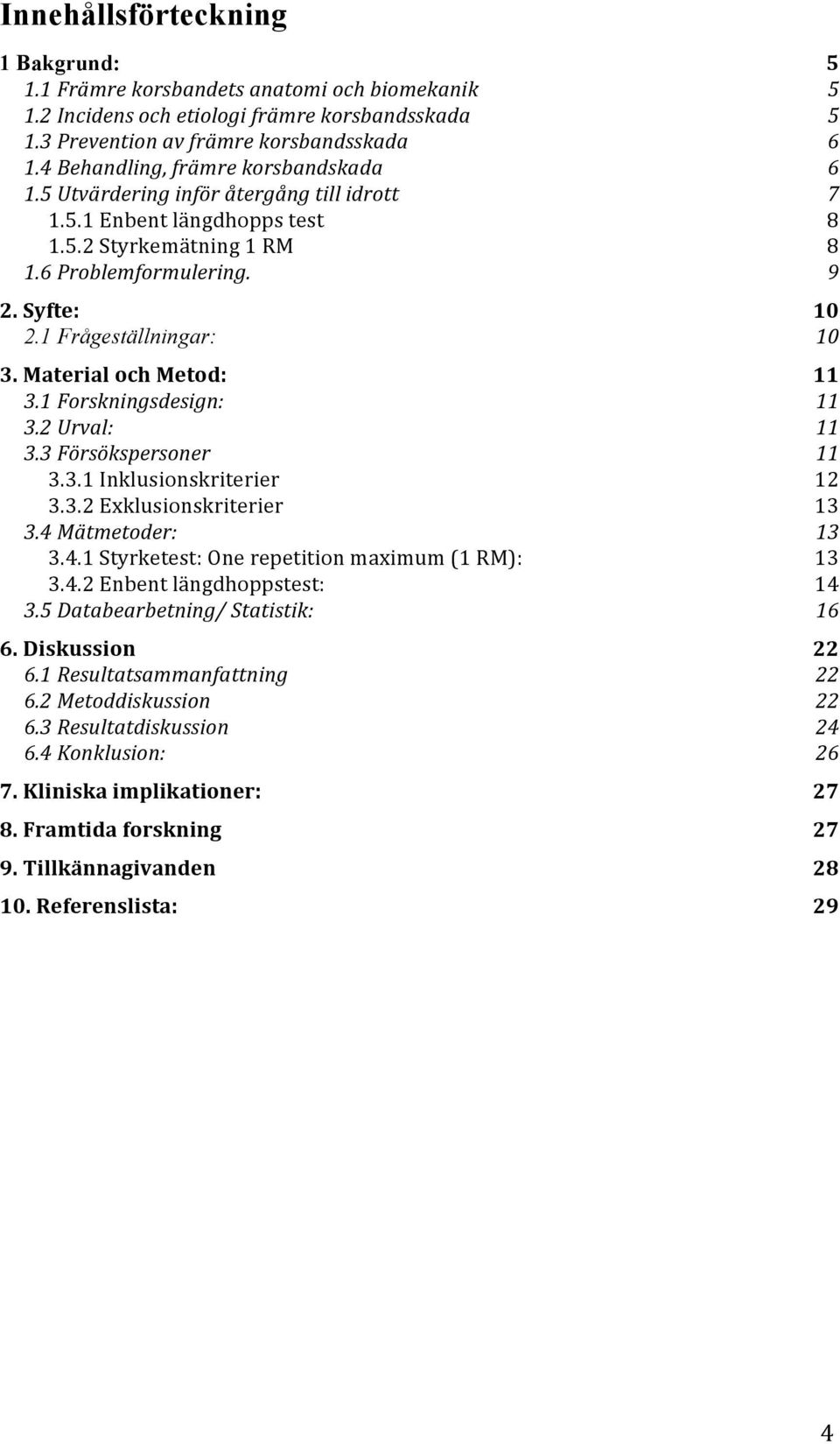 1 Frågeställningar: 10 3. Material och Metod: 11 3.1 Forskningsdesign: 11 3.2 Urval: 11 3.3 Försökspersoner 11 3.3.1 Inklusionskriterier 12 3.3.2 Exklusionskriterier 13 3.4 