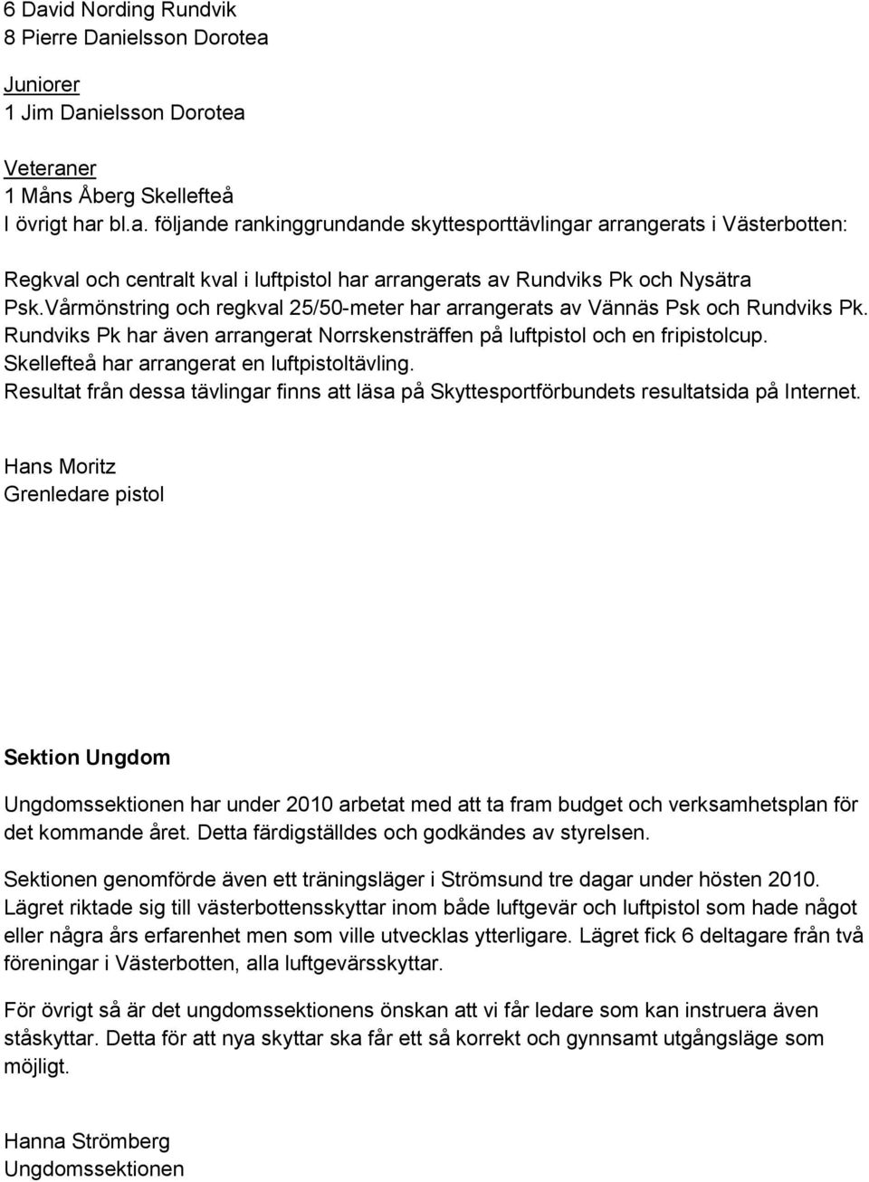 Skellefteå har arrangerat en luftpistoltävling. Resultat från dessa tävlingar finns att läsa på Skyttesportförbundets resultatsida på Internet.