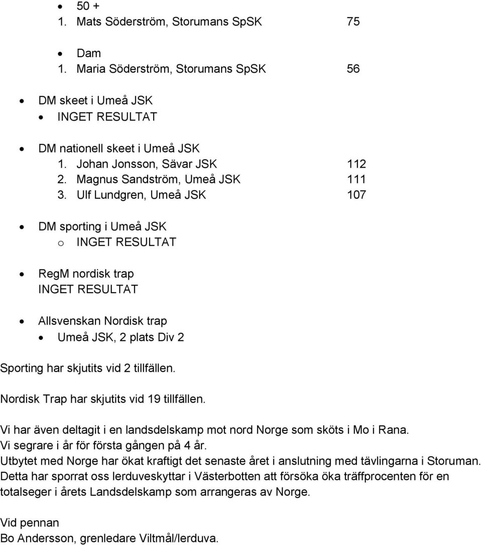 Ulf Lundgren, Umeå JSK 107 DM sporting i Umeå JSK o INGET RESULTAT RegM nordisk trap INGET RESULTAT Allsvenskan Nordisk trap Umeå JSK, 2 plats Div 2 Sporting har skjutits vid 2 tillfällen.