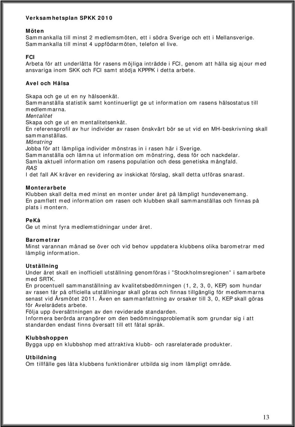 Avel och Hälsa Skapa och ge ut en ny hälsoenkät. Sammanställa statistik samt kontinuerligt ge ut information om rasens hälsostatus till medlemmarna. Mentalitet Skapa och ge ut en mentalitetsenkät.