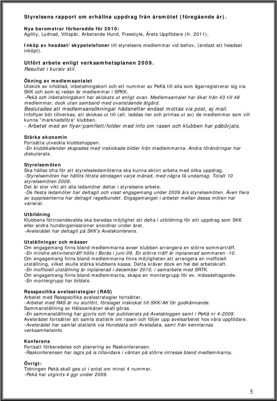 Ökning av medlemsantalet Utskick av infoblad, inbetalningskort och ett nummer av PeKå till alla som ägarregistrerar sig via SKK och som ej redan är medlemmar i SPKK.
