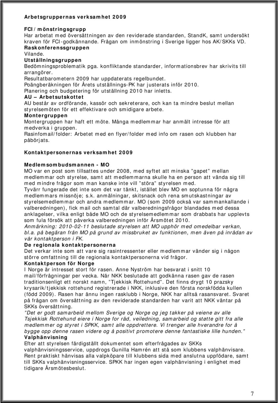 konfliktande standarder, informationsbrev har skrivits till arrangörer. Resultatbarometern 2009 har uppdaterats regelbundet. Poängberäkningen för Årets utställnings-pk har justerats inför 2010.