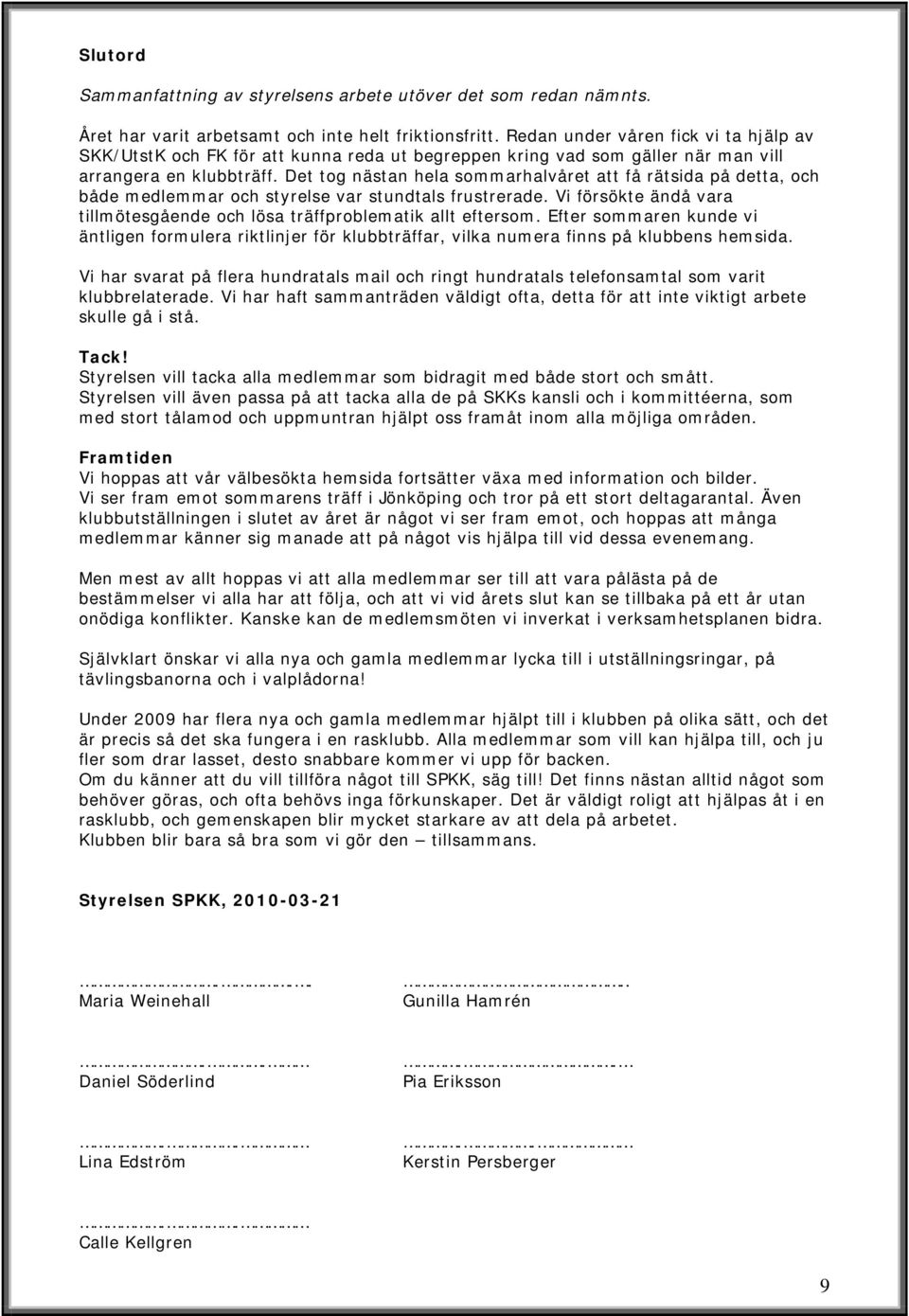 Det tog nästan hela sommarhalvåret att få rätsida på detta, och både medlemmar och styrelse var stundtals frustrerade. Vi försökte ändå vara tillmötesgående och lösa träffproblematik allt eftersom.
