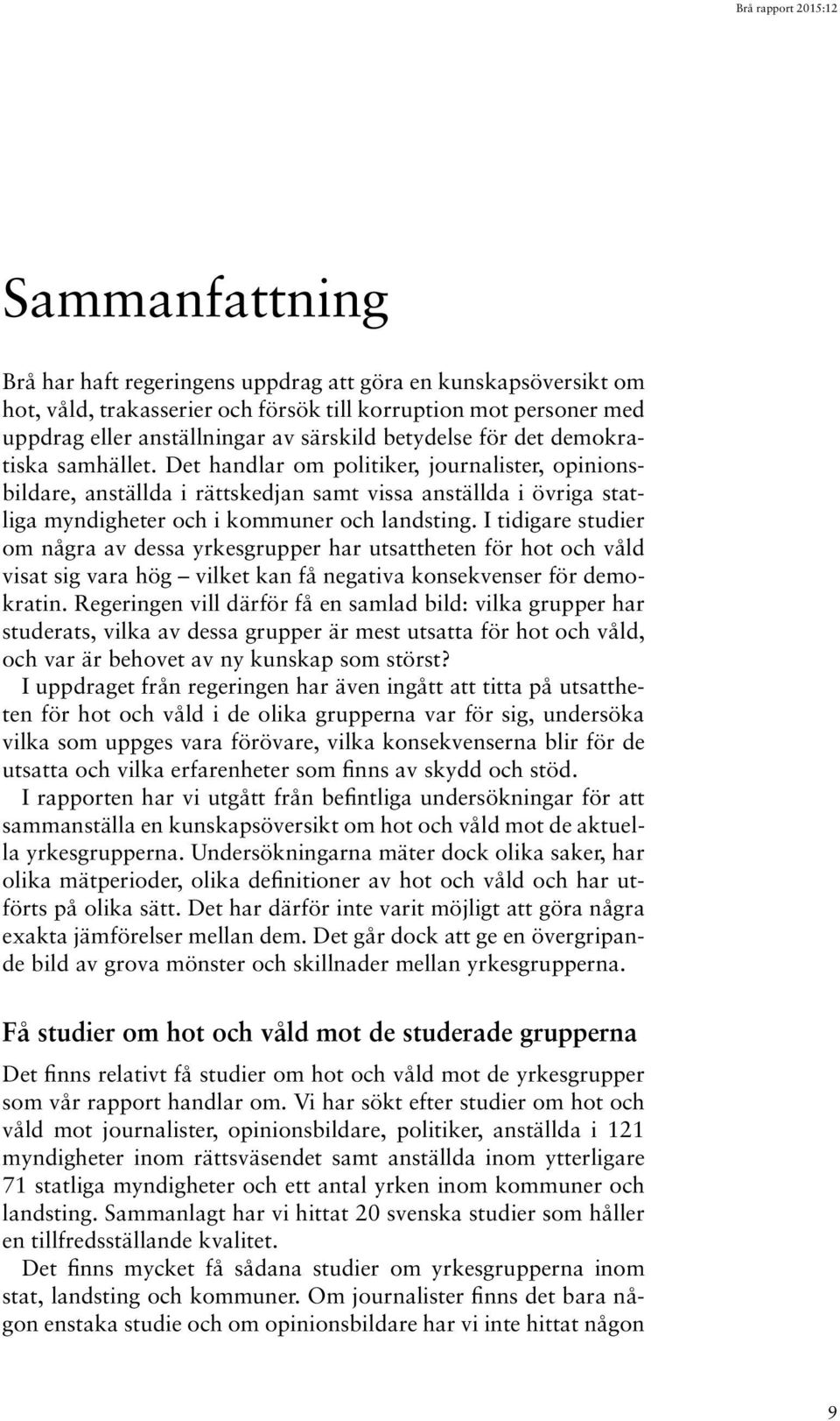 I tidigare studier om några av dessa yrkesgrupper har utsattheten för hot och våld visat sig vara hög vilket kan få negativa konsekvenser för demokratin.