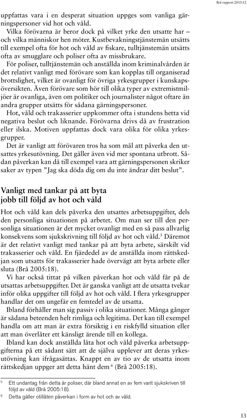 För poliser, tulltjänstemän och anställda inom kriminalvården är det relativt vanligt med förövare som kan kopplas till organiserad brottslighet, vilket är ovanligt för övriga yrkesgrupper i