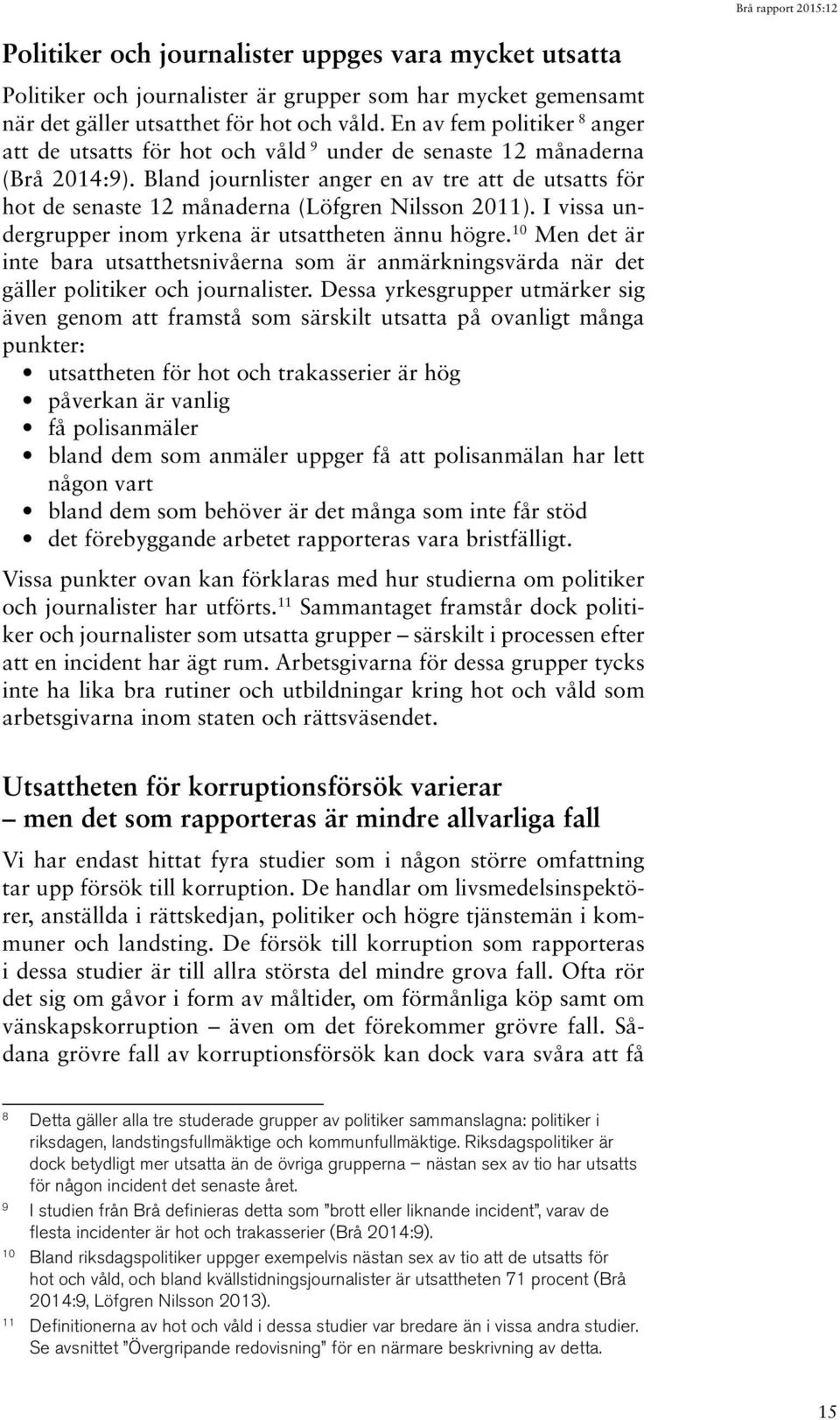 Bland journlister anger en av tre att de utsatts för hot de senaste 12 månaderna (Löfgren Nilsson 2011). I vissa undergrupper inom yrkena är utsattheten ännu högre.