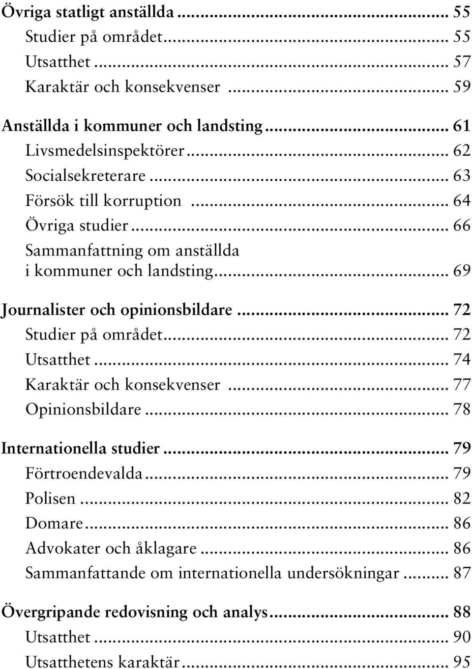 .. 72 Studier på området... 72 Utsatthet... 74 Karaktär och konsekvenser... 77 Opinionsbildare... 78 Internationella studier... 79 Förtroendevalda... 79 Polisen... 82 Domare.