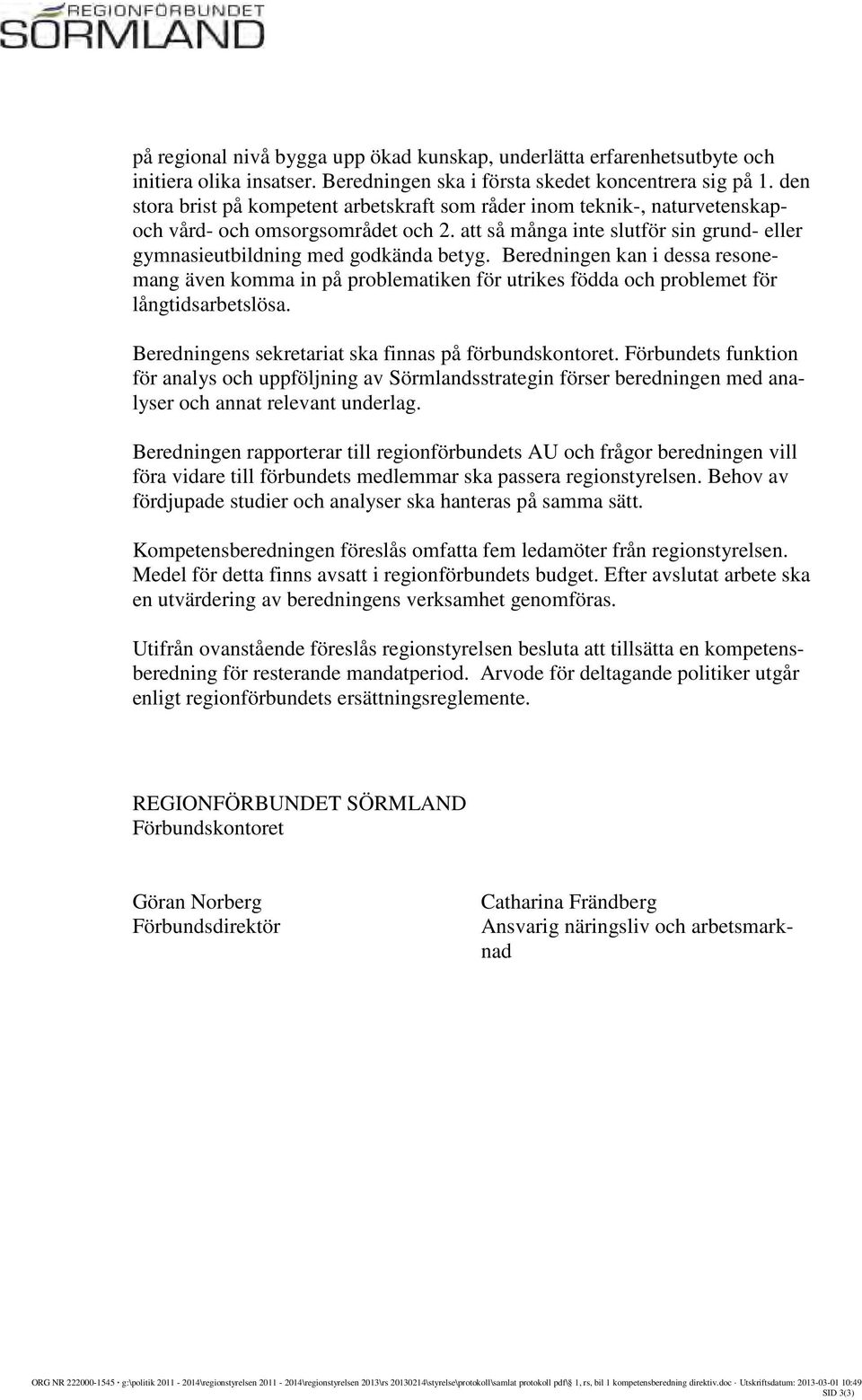 Beredningen kan i dessa resonemang även komma in på problematiken för utrikes födda och problemet för långtidsarbetslösa. Beredningens sekretariat ska finnas på förbundskontoret.
