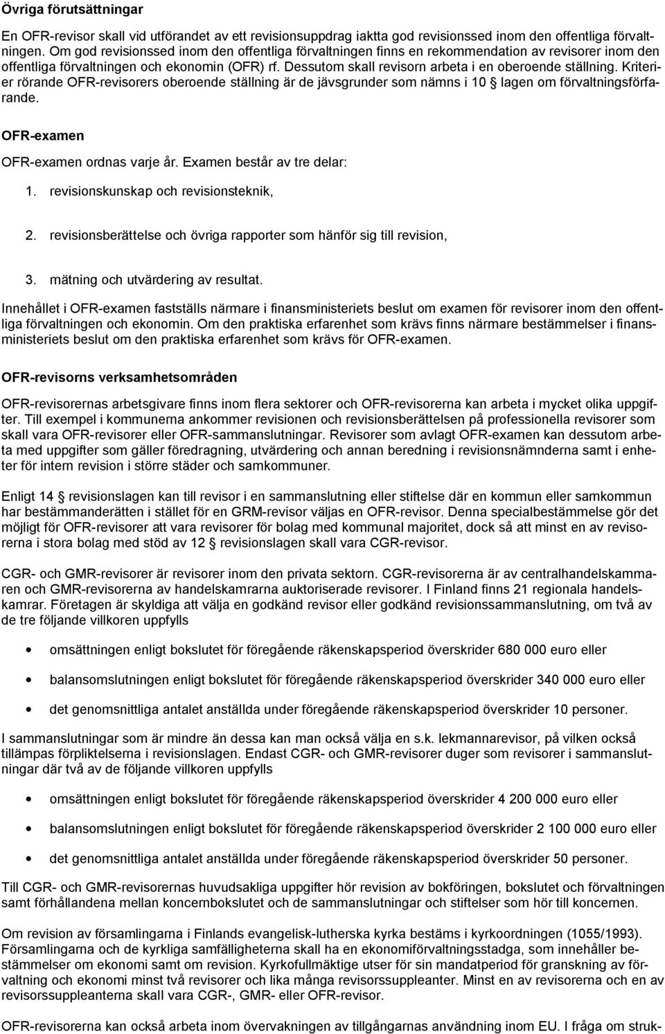 Dessutom skall revisorn arbeta i en oberoende ställning. Kriterier rörande OFR revisorers oberoende ställning är de jävsgrunder som nämns i 10 lagen om förvaltningsförfarande.