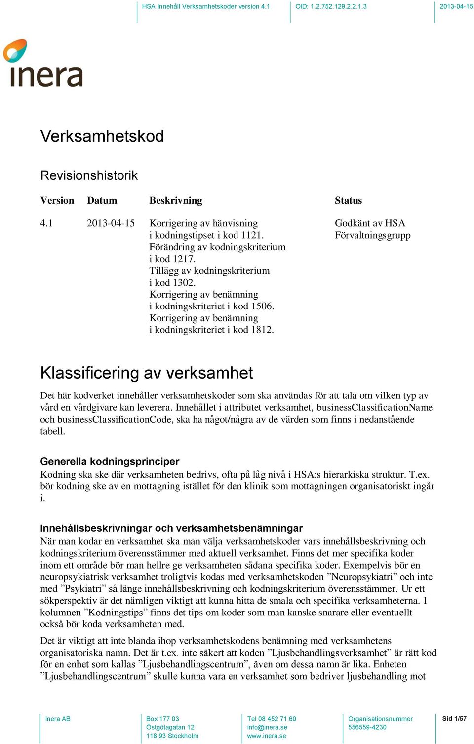 Godkänt av HSA Förvaltningsgrupp Klassificering av verksamhet Det här kodverket innehåller verksamhetskoder som ska användas för att tala om vilken typ av vård en vårdgivare kan leverera.