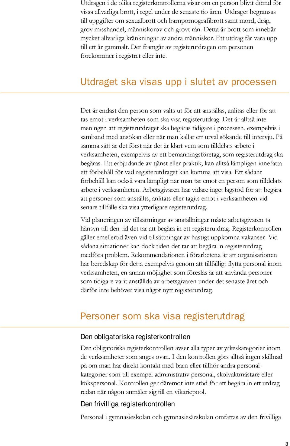 Detta är brott som innebär mycket allvarliga kränkningar av andra människor. Ett utdrag får vara upp till ett år gammalt. Det framgår av registerutdragen om personen förekommer i registret eller inte.