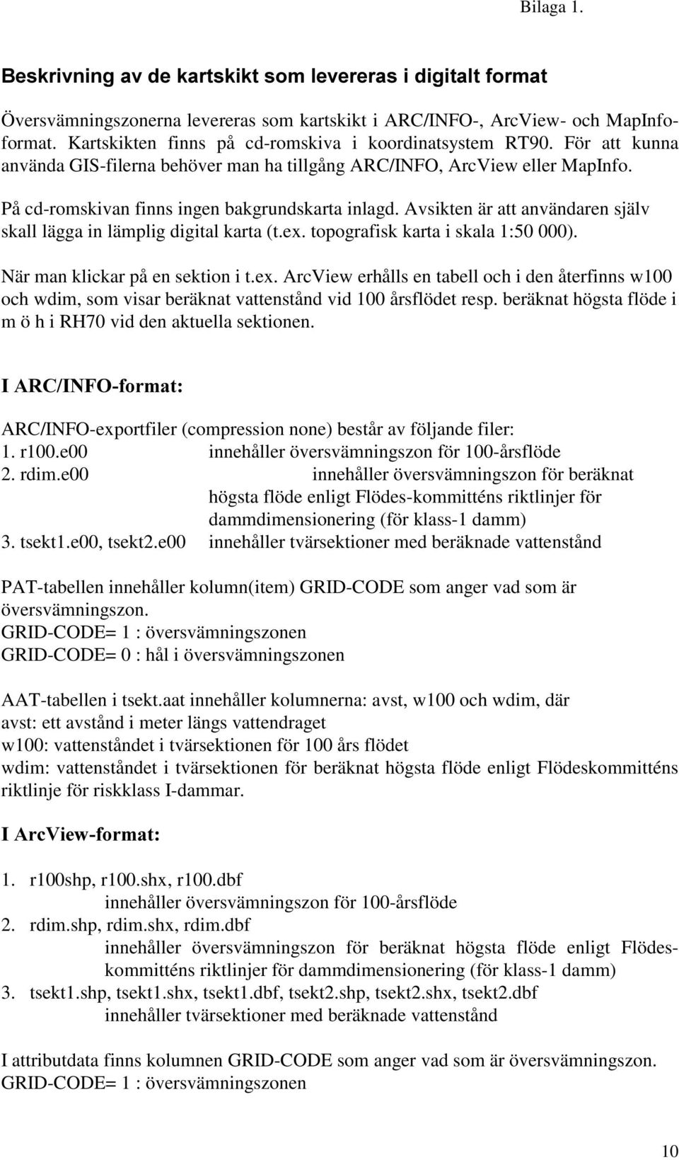 Avsikten är att användaren själv skall lägga in lämplig digital karta (t.ex. topografisk karta i skala 1:50 000). När man klickar på en sektion i t.ex. ArcView erhålls en tabell och i den återfinns w100 och wdim, som visar beräknat vattenstånd vid 100 årsflödet resp.