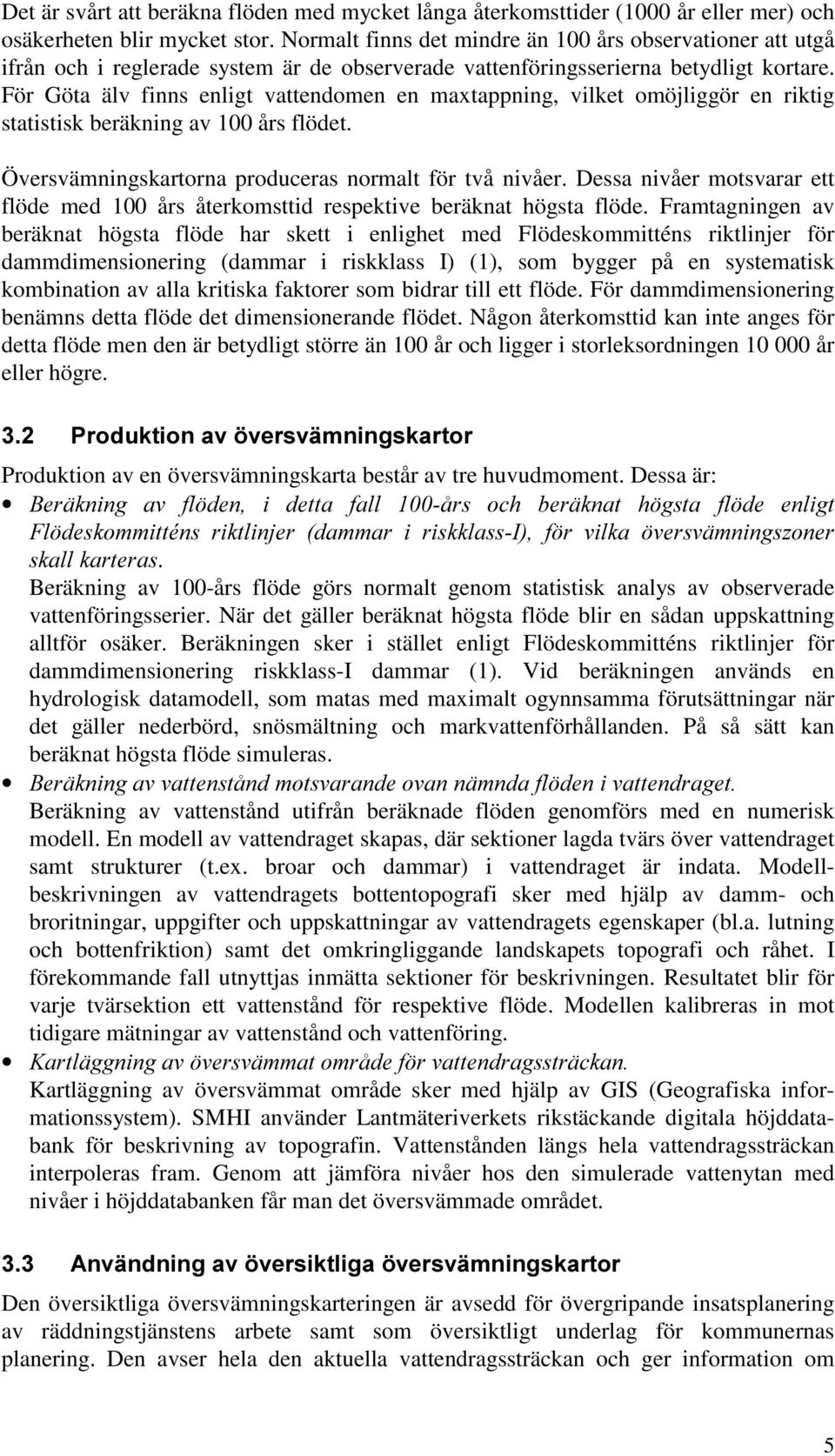 För Göta älv finns enligt vattendomen en maxtappning, vilket omöjliggör en riktig statistisk beräkning av 100 års flödet. Översvämningskartorna produceras normalt för två nivåer.