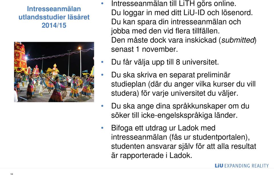 Du får välja upp till 8 universitet. Du ska skriva en separat preliminär studieplan (där du anger vilka kurser du vill studera) för varje universitet du väljer.