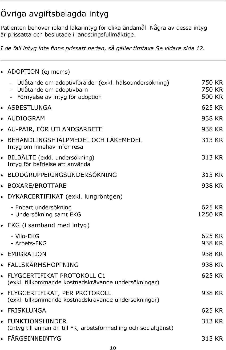 hälsoundersökning) 750 KR - Utlåtande om adoptivbarn 750 KR - Förnyelse av intyg för adoption 500 KR ASBESTLUNGA AUDIOGRAM AU-PAIR, FÖR UTLANDSARBETE BEHANDLINGSHJÄLPMEDEL OCH LÄKEMEDEL Intyg om