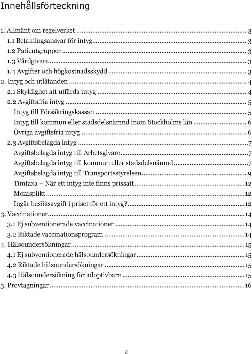 3 Avgiftsbelagda intyg... 7 Avgiftsbelagda intyg till Arbetsgivare... 7 Avgiftsbelagda intyg till kommun eller stadsdelsnämnd... 7 Avgiftsbelagda intyg till Transportsstyrelsen.