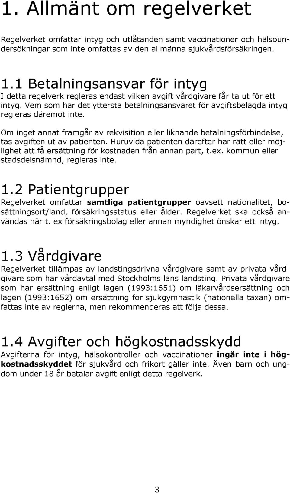 Vem som har det yttersta betalningsansvaret för avgiftsbelagda intyg regleras däremot inte. Om inget annat framgår av rekvisition eller liknande betalningsförbindelse, tas avgiften ut av patienten.