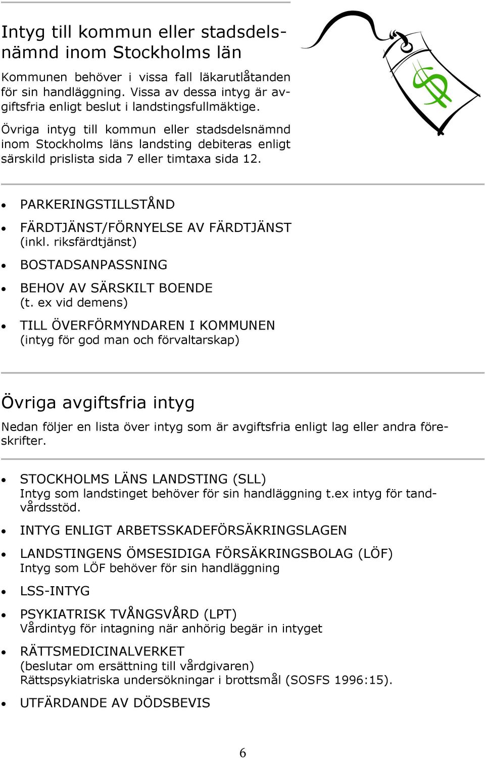 Övriga intyg till kommun eller stadsdelsnämnd inom Stockholms läns landsting debiteras enligt särskild prislista sida 7 eller timtaxa sida 12.