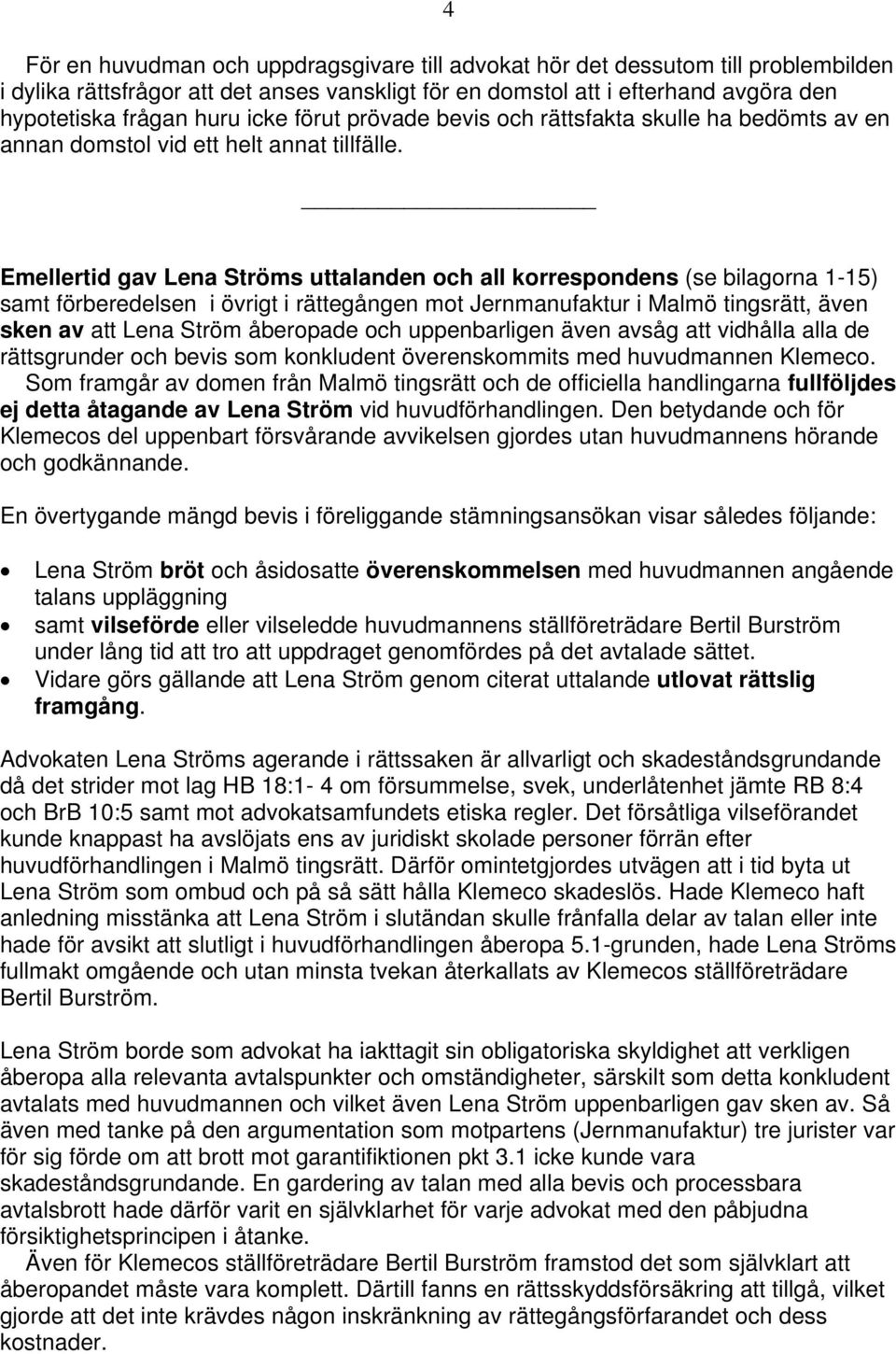 Emellertid gav Lena Ströms uttalanden och all korrespondens (se bilagorna 1-15) samt förberedelsen i övrigt i rättegången mot Jernmanufaktur i Malmö tingsrätt, även sken av att Lena Ström åberopade