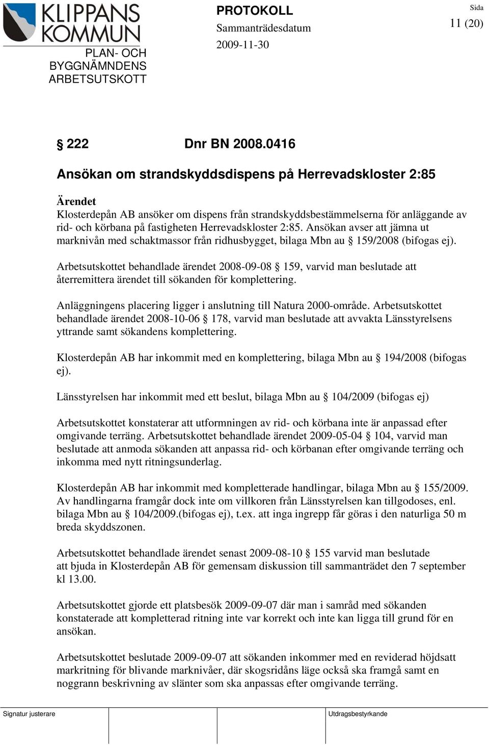 Ansökan avser att jämna ut marknivån med schaktmassor från ridhusbygget, bilaga Mbn au 159/2008 (bifogas ej).